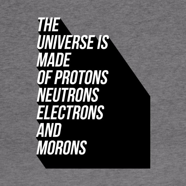 the universe is made of protons neutrons electrons and morons by GMAT